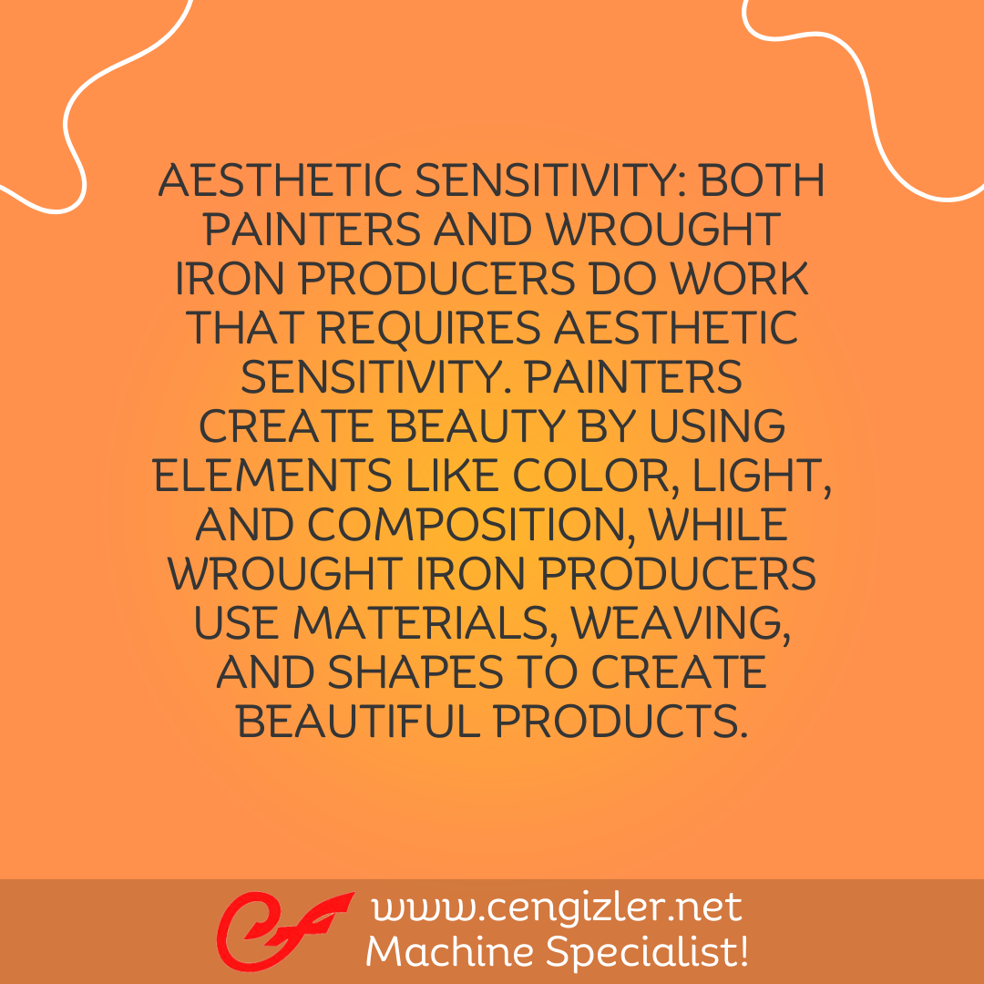 4 Aesthetic sensitivity. Both painters and wrought iron producers do work that requires aesthetic sensitivity